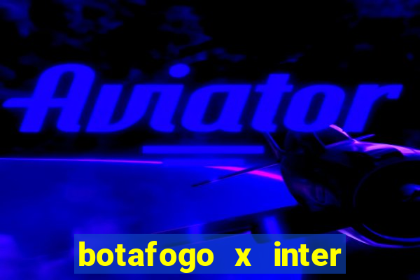 botafogo x inter onde assistir